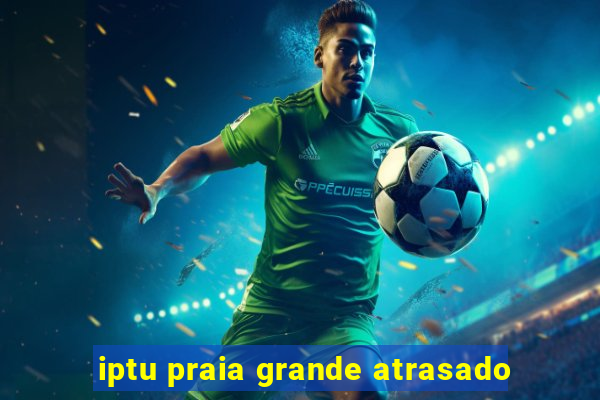 iptu praia grande atrasado